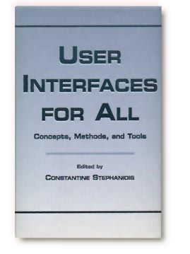 USER INTERFACES FOR ALL: Concepts, Methods, and Tools. Editor: Constantine Stephanidis. Publisher:Lawrence Erlbaum Associates. ISBN:0-8058-2967-9. More Info
